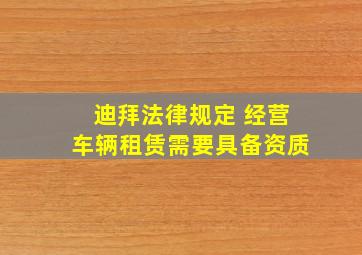 迪拜法律规定 经营车辆租赁需要具备资质